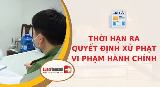 Thời hạn lập biên bản và thời hạn ra quyết định xử phạt hành chính