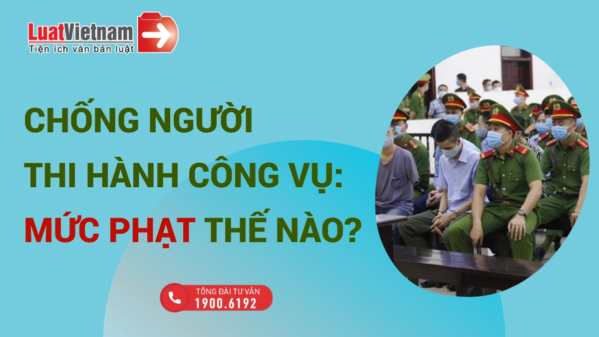 Tội chống người thi hành công vụ: Mức phạt thế nào?