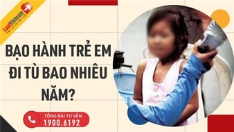 Thế nào là bạo hành trẻ em? Bạo hành trẻ em đi tù bao nhiêu năm?